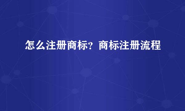 怎么注册商标？商标注册流程