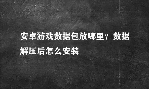 安卓游戏数据包放哪里？数据解压后怎么安装