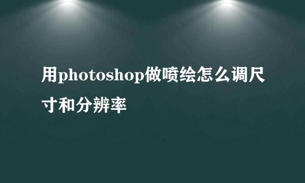 用photoshop做喷绘怎么调尺寸和分辨率