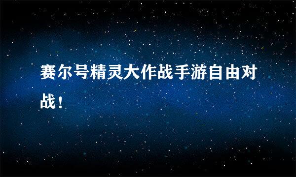 赛尔号精灵大作战手游自由对战！