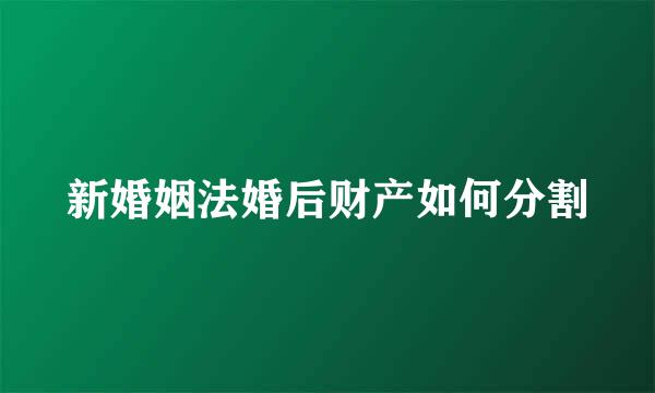 新婚姻法婚后财产如何分割