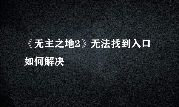 《无主之地2》无法找到入口如何解决