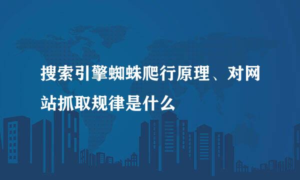 搜索引擎蜘蛛爬行原理、对网站抓取规律是什么