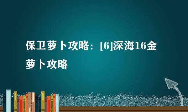 保卫萝卜攻略：[6]深海16金萝卜攻略