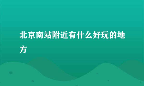 北京南站附近有什么好玩的地方