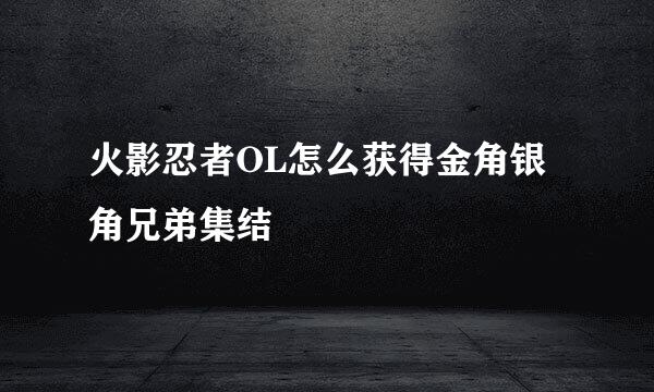 火影忍者OL怎么获得金角银角兄弟集结