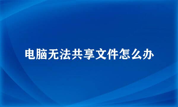 电脑无法共享文件怎么办