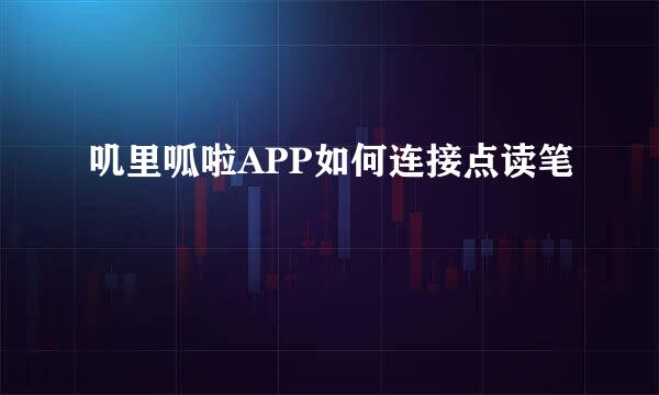 叽里呱啦APP如何连接点读笔