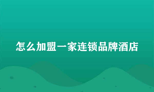 怎么加盟一家连锁品牌酒店