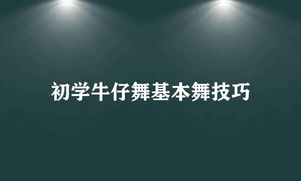 初学牛仔舞基本舞技巧