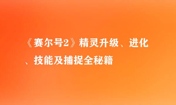 《赛尔号2》精灵升级、进化、技能及捕捉全秘籍