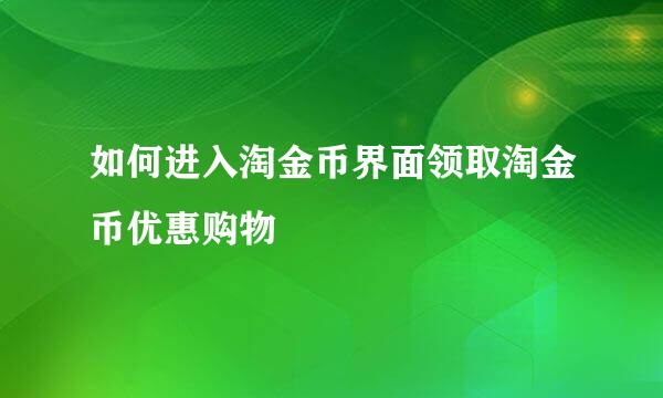 如何进入淘金币界面领取淘金币优惠购物