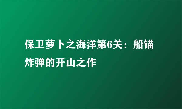 保卫萝卜之海洋第6关：船锚炸弹的开山之作