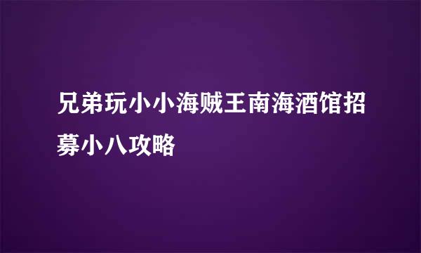 兄弟玩小小海贼王南海酒馆招募小八攻略