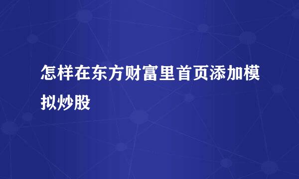 怎样在东方财富里首页添加模拟炒股