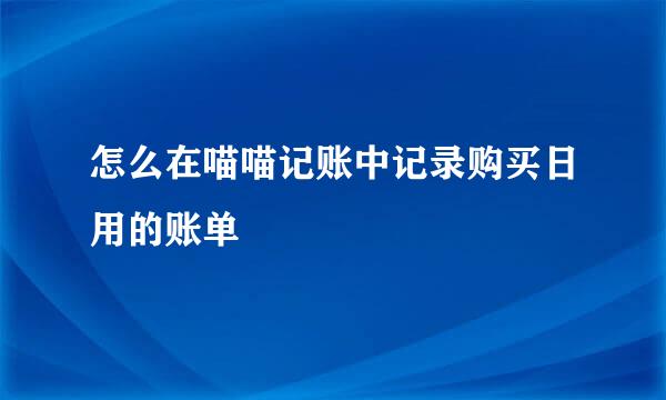 怎么在喵喵记账中记录购买日用的账单