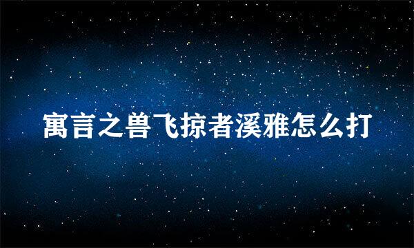 寓言之兽飞掠者溪雅怎么打