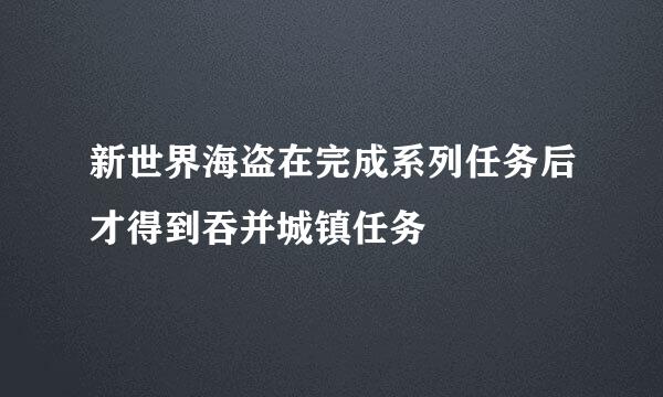 新世界海盗在完成系列任务后才得到吞并城镇任务