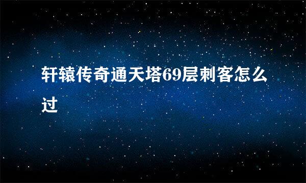 轩辕传奇通天塔69层刺客怎么过