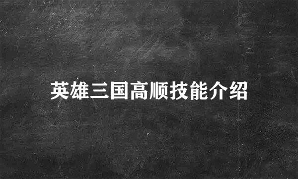 英雄三国高顺技能介绍