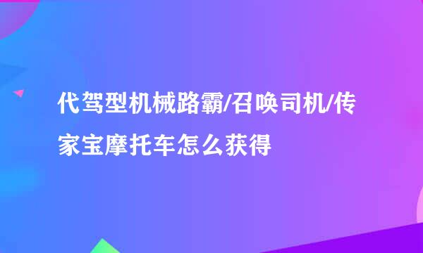 代驾型机械路霸/召唤司机/传家宝摩托车怎么获得