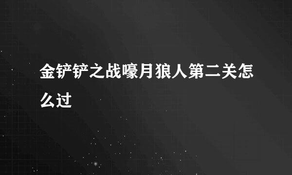 金铲铲之战嚎月狼人第二关怎么过