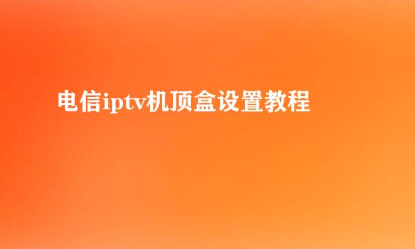 电信iptv机顶盒设置教程