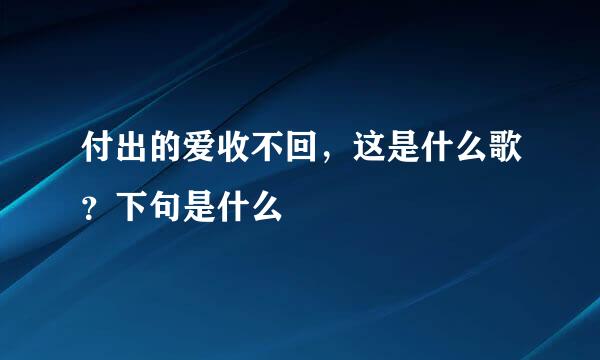 付出的爱收不回，这是什么歌？下句是什么