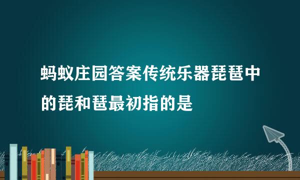 蚂蚁庄园答案传统乐器琵琶中的琵和琶最初指的是