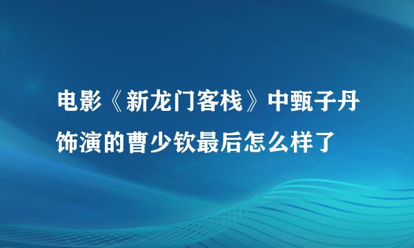 电影《新龙门客栈》中甄子丹饰演的曹少钦最后怎么样了