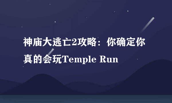 神庙大逃亡2攻略：你确定你真的会玩Temple Run