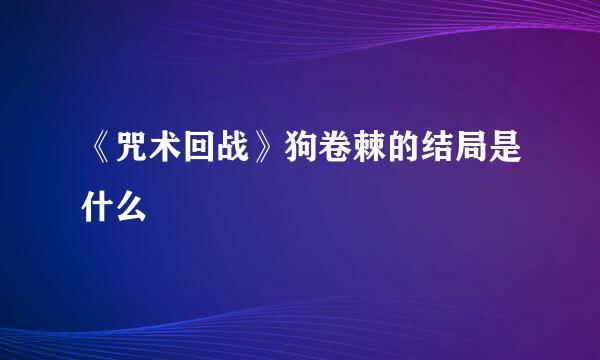 《咒术回战》狗卷棘的结局是什么