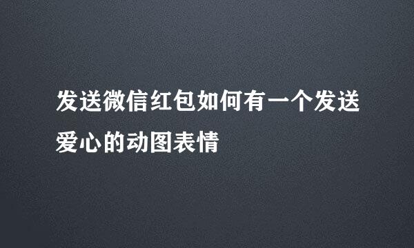 发送微信红包如何有一个发送爱心的动图表情