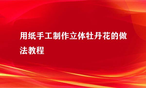 用纸手工制作立体牡丹花的做法教程