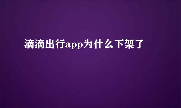 滴滴出行app为什么下架了