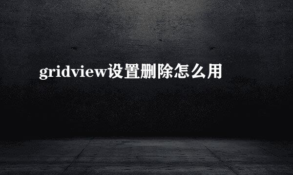 gridview设置删除怎么用