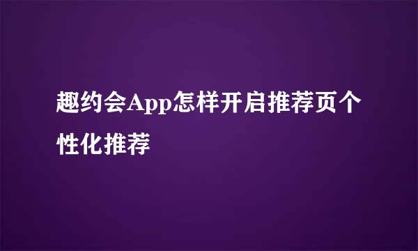 趣约会App怎样开启推荐页个性化推荐