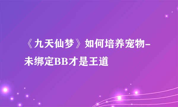 《九天仙梦》如何培养宠物-未绑定BB才是王道