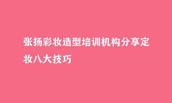 张扬彩妆造型培训机构分享定妆八大技巧