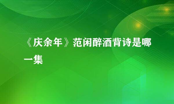 《庆余年》范闲醉酒背诗是哪一集