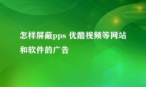 怎样屏蔽pps 优酷视频等网站和软件的广告