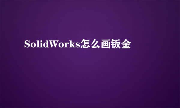 SolidWorks怎么画钣金