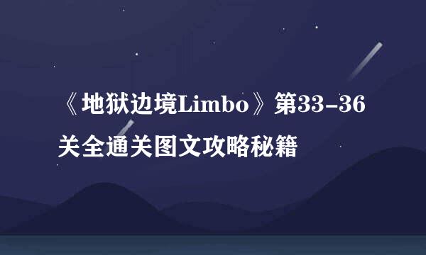 《地狱边境Limbo》第33-36关全通关图文攻略秘籍