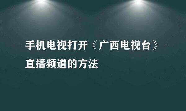 手机电视打开《广西电视台》直播频道的方法