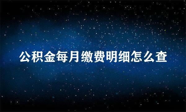 公积金每月缴费明细怎么查