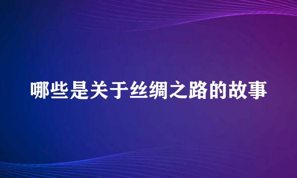 哪些是关于丝绸之路的故事