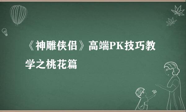 《神雕侠侣》高端PK技巧教学之桃花篇