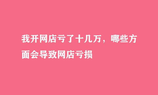 我开网店亏了十几万，哪些方面会导致网店亏损