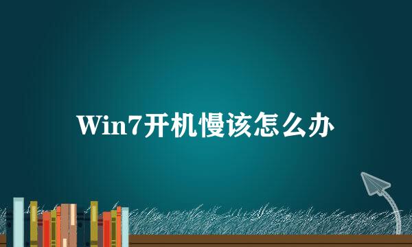 Win7开机慢该怎么办