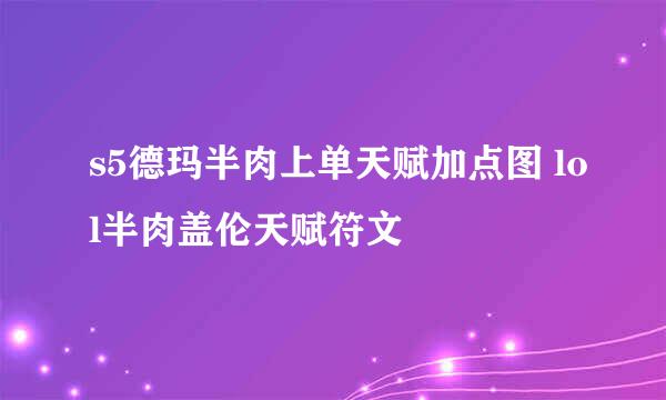 s5德玛半肉上单天赋加点图 lol半肉盖伦天赋符文